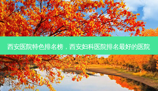 西安医院特色排名榜,西安妇科医院排名 *** 的医院-第1张图片-南山整形网 西安医院特色排名榜,西安妇科医院排名 *** 的医院-第1张图片-南山整形网