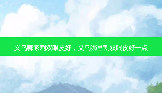 义乌哪家割双眼皮好,义乌哪里割双眼皮好一点-第1张图片-南山整形网 义乌哪家割双眼皮好,义乌哪里割双眼皮好一点-第1张图片-南山整形网