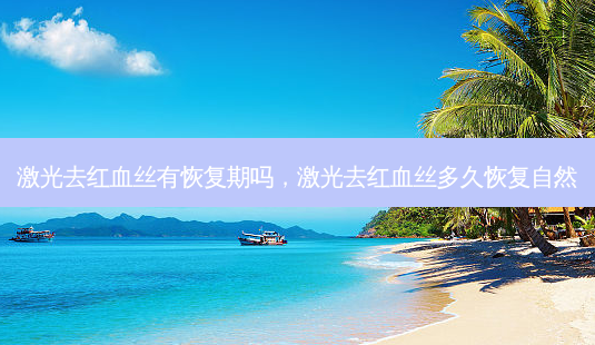激光去红血丝有恢复期吗,激光去红血丝多久恢复自然-第1张图片-南山整形网 激光去红血丝有恢复期吗,激光去红血丝多久恢复自然-第1张图片-南山整形网