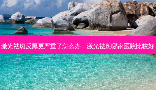 激光祛斑反黑更严重了怎么办,激光祛斑哪家医院比较好-第1张图片-南山整形网 激光祛斑反黑更严重了怎么办,激光祛斑哪家医院比较好-第1张图片-南山整形网