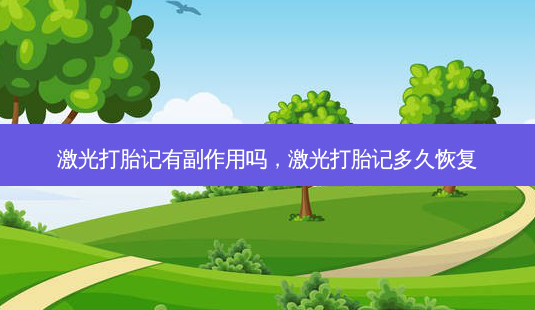 激光打胎记有副作用吗,激光打胎记多久恢复-第1张图片-南山整形网 激光打胎记有副作用吗,激光打胎记多久恢复-第1张图片-南山整形网