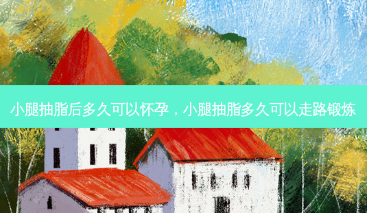 小腿抽脂后多久可以怀孕,小腿抽脂多久可以走路锻炼-第1张图片-南山整形网 小腿抽脂后多久可以怀孕,小腿抽脂多久可以走路锻炼-第1张图片-南山整形网