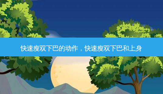 快速瘦双下巴的动作,快速瘦双下巴和上身-第1张图片-南山整形网 快速瘦双下巴的动作,快速瘦双下巴和上身-第1张图片-南山整形网
