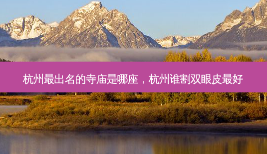 杭州最出名的寺庙是哪座,杭州谁割双眼皮 *** -第1张图片-南山整形网 杭州最出名的寺庙是哪座,杭州谁割双眼皮 *** -第1张图片-南山整形网