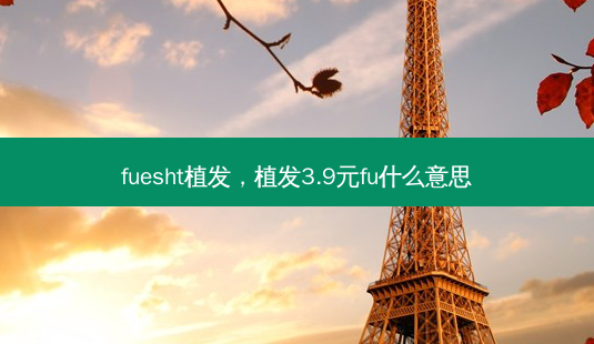 fuesht植发,植发3.9元fu什么意思-第1张图片-南山整形网 fuesht植发,植发3.9元fu什么意思-第1张图片-南山整形网