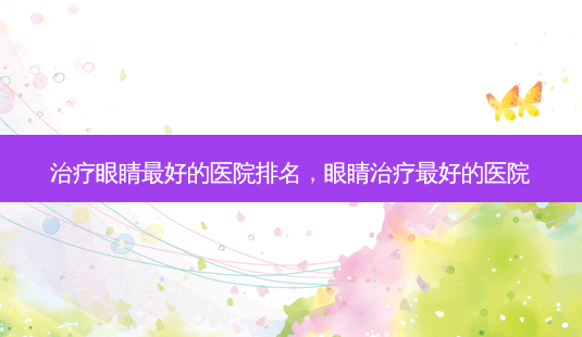 治疗眼睛 *** 的医院排名,眼睛治疗 *** 的医院-第1张图片-南山整形网 治疗眼睛 *** 的医院排名,眼睛治疗 *** 的医院-第1张图片-南山整形网