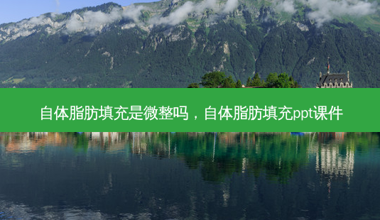 自体脂肪填充是微整吗,自体脂肪填充ppt课件-第1张图片-南山整形网 自体脂肪填充是微整吗,自体脂肪填充ppt课件-第1张图片-南山整形网