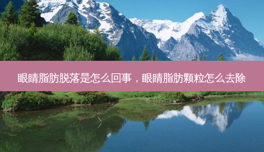 眼睛脂肪脱落是怎么回事,眼睛脂肪颗粒怎么去除-第1张图片-南山整形网 眼睛脂肪脱落是怎么回事,眼睛脂肪颗粒怎么去除-第1张图片-南山整形网