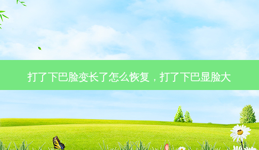 打了下巴脸变长了怎么恢复,打了下巴显脸大-第1张图片-南山整形网 打了下巴脸变长了怎么恢复,打了下巴显脸大-第1张图片-南山整形网
