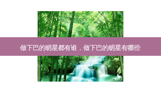 做下巴的明星都有谁,做下巴的明星有哪些-第1张图片-南山整形网 做下巴的明星都有谁,做下巴的明星有哪些-第1张图片-南山整形网