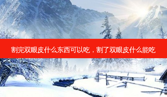 割完双眼皮什么东西可以吃,割了双眼皮什么能吃-第1张图片-南山整形网 割完双眼皮什么东西可以吃,割了双眼皮什么能吃-第1张图片-南山整形网