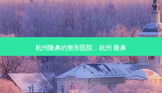 杭州隆鼻的整形医院,杭州 隆鼻-第1张图片-南山整形网 杭州隆鼻的整形医院,杭州 隆鼻-第1张图片-南山整形网