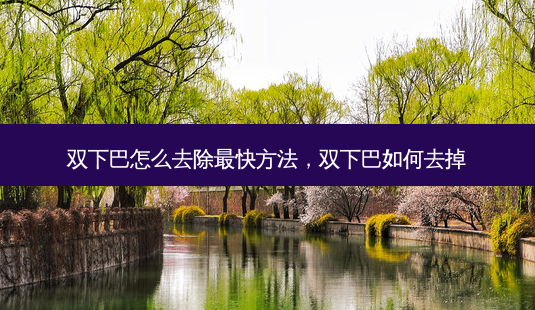 双下巴怎么去除最快 *** ,双下巴如何去掉-第1张图片-南山整形网 双下巴怎么去除最快 *** ,双下巴如何去掉-第1张图片-南山整形网