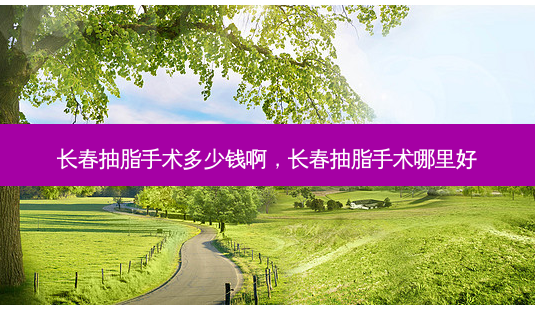长春抽脂手术多少钱啊,长春抽脂手术哪里好-第1张图片-南山整形网 长春抽脂手术多少钱啊,长春抽脂手术哪里好-第1张图片-南山整形网