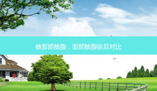 做面部抽脂,面部抽脂前后对比-第1张图片-南山整形网 做面部抽脂,面部抽脂前后对比-第1张图片-南山整形网