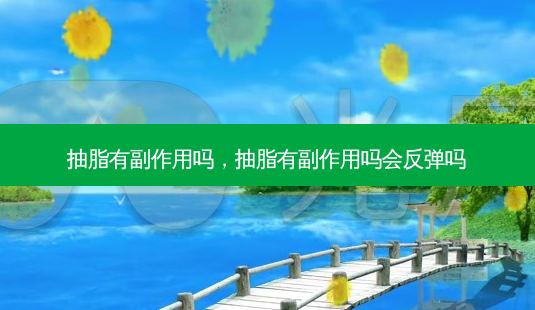 抽脂有副作用吗,抽脂有副作用吗会反弹吗-第1张图片-南山整形网 抽脂有副作用吗,抽脂有副作用吗会反弹吗-第1张图片-南山整形网
