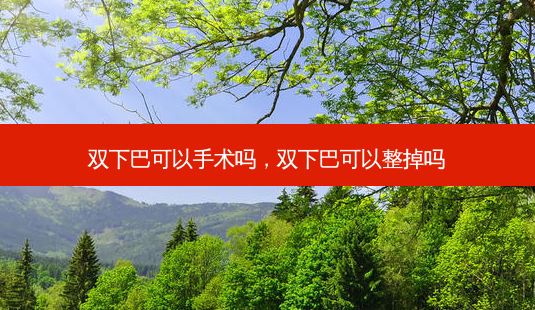 双下巴可以手术吗,双下巴可以整掉吗-第1张图片-南山整形网 双下巴可以手术吗,双下巴可以整掉吗-第1张图片-南山整形网