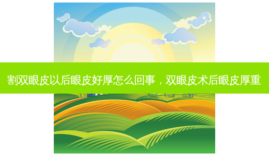 割双眼皮以后眼皮好厚怎么回事,双眼皮术后眼皮厚重-第1张图片-南山整形网 割双眼皮以后眼皮好厚怎么回事,双眼皮术后眼皮厚重-第1张图片-南山整形网