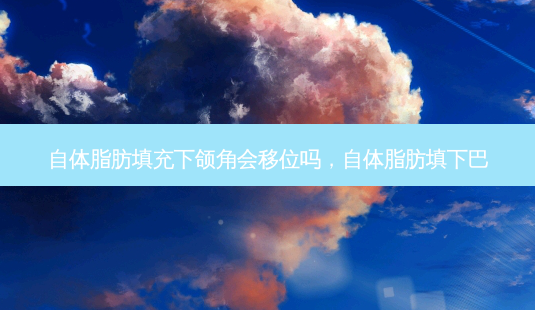 自体脂肪填充下颌角会移位吗,自体脂肪填下巴-第1张图片-南山整形网 自体脂肪填充下颌角会移位吗,自体脂肪填下巴-第1张图片-南山整形网