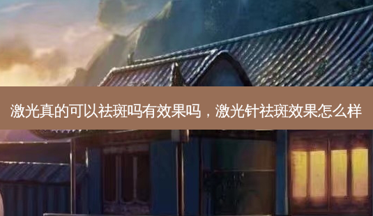 激光真的可以祛斑吗有效果吗,激光针祛斑效果怎么样-第1张图片-南山整形网 激光真的可以祛斑吗有效果吗,激光针祛斑效果怎么样-第1张图片-南山整形网