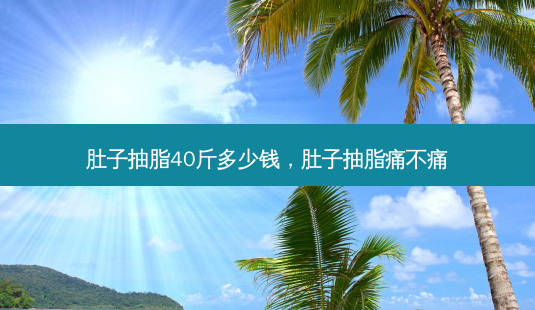 肚子抽脂40斤多少钱,肚子抽脂痛不痛-第1张图片-南山整形网 肚子抽脂40斤多少钱,肚子抽脂痛不痛-第1张图片-南山整形网