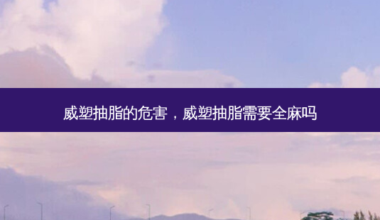 威塑抽脂的危害,威塑抽脂需要全麻吗-第1张图片-南山整形网 威塑抽脂的危害,威塑抽脂需要全麻吗-第1张图片-南山整形网