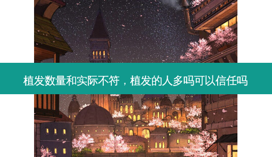植发数量和实际不符,植发的人多吗可以信任吗-第1张图片-南山整形网 植发数量和实际不符,植发的人多吗可以信任吗-第1张图片-南山整形网