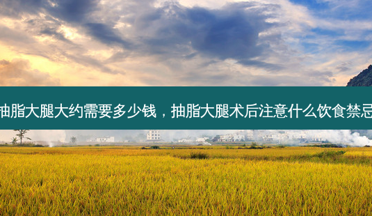 抽脂大腿大约需要多少钱,抽脂大腿术后注意什么饮食禁忌-第1张图片-南山整形网 抽脂大腿大约需要多少钱,抽脂大腿术后注意什么饮食禁忌-第1张图片-南山整形网