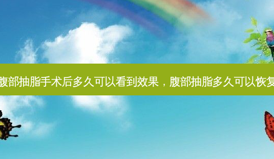 腹部抽脂手术后多久可以看到效果,腹部抽脂多久可以恢复-第1张图片-南山整形网 腹部抽脂手术后多久可以看到效果,腹部抽脂多久可以恢复-第1张图片-南山整形网
