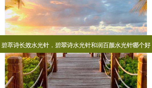 碧萃诗长效水光针,碧翠诗水光针和润百颜水光针哪个好-第1张图片-南山整形网 碧萃诗长效水光针,碧翠诗水光针和润百颜水光针哪个好-第1张图片-南山整形网