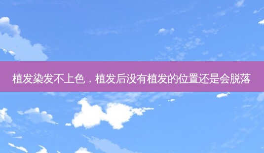 植发染发不上色,植发后没有植发的位置还是会脱落-第1张图片-南山整形网 植发染发不上色,植发后没有植发的位置还是会脱落-第1张图片-南山整形网