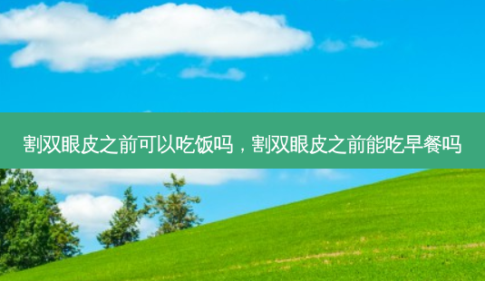 割双眼皮之前可以吃饭吗,割双眼皮之前能吃早餐吗-第1张图片-南山整形网 割双眼皮之前可以吃饭吗,割双眼皮之前能吃早餐吗-第1张图片-南山整形网