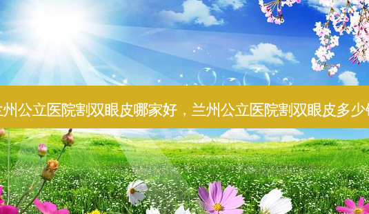兰州公立医院割双眼皮哪家好,兰州公立医院割双眼皮多少钱-第1张图片-南山整形网 兰州公立医院割双眼皮哪家好,兰州公立医院割双眼皮多少钱-第1张图片-南山整形网