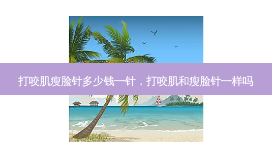 打咬肌瘦脸针多少钱一针,打咬肌和瘦脸针一样吗-第1张图片-南山整形网 打咬肌瘦脸针多少钱一针,打咬肌和瘦脸针一样吗-第1张图片-南山整形网