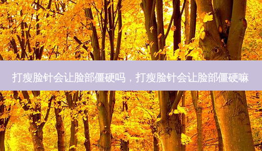 打瘦脸针会让脸部僵硬吗,打瘦脸针会让脸部僵硬嘛-第1张图片-南山整形网 打瘦脸针会让脸部僵硬吗,打瘦脸针会让脸部僵硬嘛-第1张图片-南山整形网