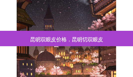 昆明双眼皮价格,昆明切双眼皮-第1张图片-南山整形网 昆明双眼皮价格,昆明切双眼皮-第1张图片-南山整形网