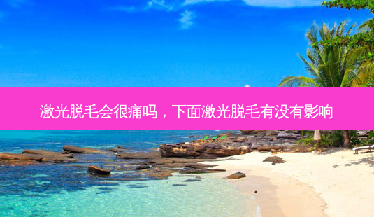 激光脱毛会很痛吗,下面激光脱毛有没有影响-第1张图片-南山整形网 激光脱毛会很痛吗,下面激光脱毛有没有影响-第1张图片-南山整形网