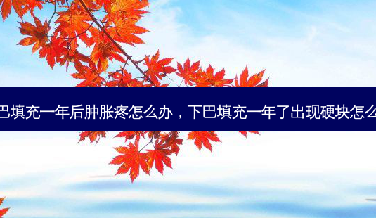 下巴填充一年后肿胀疼怎么办,下巴填充一年了出现硬块怎么办-第1张图片-南山整形网 下巴填充一年后肿胀疼怎么办,下巴填充一年了出现硬块怎么办-第1张图片-南山整形网