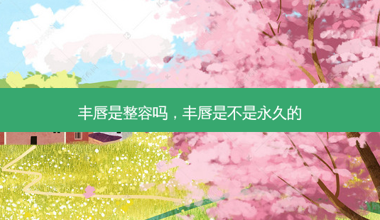 丰唇是整容吗,丰唇是不是永久的-第1张图片-南山整形网 丰唇是整容吗,丰唇是不是永久的-第1张图片-南山整形网