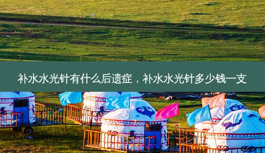 补水水光针有什么后遗症,补水水光针多少钱一支-第1张图片-南山整形网 补水水光针有什么后遗症,补水水光针多少钱一支-第1张图片-南山整形网