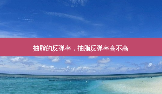 抽脂的反弹率,抽脂反弹率高不高-第1张图片-南山整形网 抽脂的反弹率,抽脂反弹率高不高-第1张图片-南山整形网