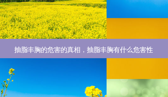 抽脂丰胸的危害的真相,抽脂丰胸有什么危害性-第1张图片-南山整形网 抽脂丰胸的危害的真相,抽脂丰胸有什么危害性-第1张图片-南山整形网