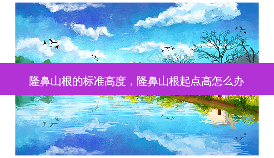 隆鼻山根的标准高度,隆鼻山根起点高怎么办-第1张图片-南山整形网 隆鼻山根的标准高度,隆鼻山根起点高怎么办-第1张图片-南山整形网