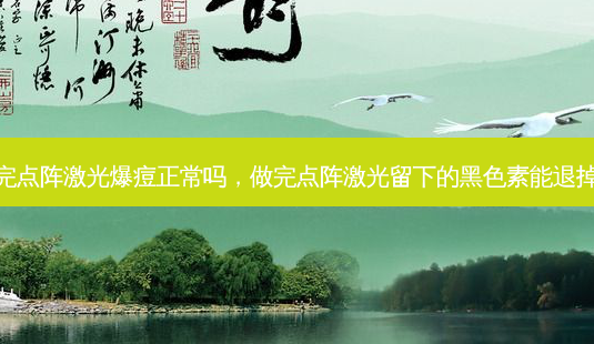 做完点阵激光爆痘正常吗,做完点阵激光留下的黑色素能退掉吗-第1张图片-南山整形网 做完点阵激光爆痘正常吗,做完点阵激光留下的黑色素能退掉吗-第1张图片-南山整形网