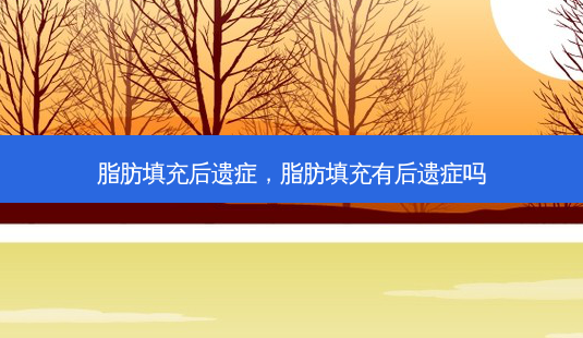 脂肪填充后遗症,脂肪填充有后遗症吗-第1张图片-南山整形网 脂肪填充后遗症,脂肪填充有后遗症吗-第1张图片-南山整形网