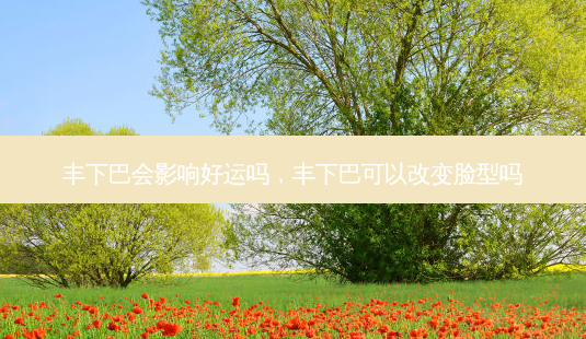 丰下巴会影响好运吗,丰下巴可以改变脸型吗-第1张图片-南山整形网 丰下巴会影响好运吗,丰下巴可以改变脸型吗-第1张图片-南山整形网