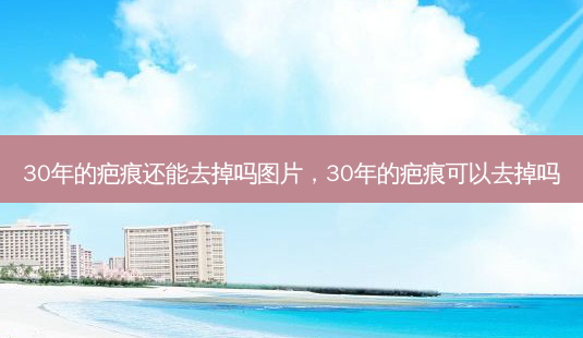 30年的疤痕还能去掉吗图片,30年的疤痕可以去掉吗-第1张图片-南山整形网 30年的疤痕还能去掉吗图片,30年的疤痕可以去掉吗-第1张图片-南山整形网