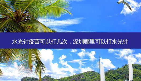 水光针疫苗可以打几次,深圳哪里可以打水光针-第1张图片-南山整形网 水光针疫苗可以打几次,深圳哪里可以打水光针-第1张图片-南山整形网