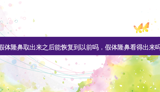 假体隆鼻取出来之后能恢复到以前吗,假体隆鼻看得出来吗-第1张图片-南山整形网 假体隆鼻取出来之后能恢复到以前吗,假体隆鼻看得出来吗-第1张图片-南山整形网