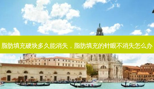 脂肪填充硬块多久能消失,脂肪填充的针眼不消失怎么办-第1张图片-南山整形网 脂肪填充硬块多久能消失,脂肪填充的针眼不消失怎么办-第1张图片-南山整形网